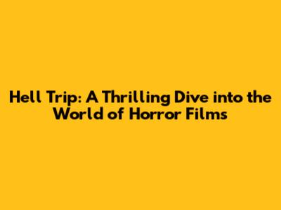 Hell Trip: A Thrilling Dive into the World of Horror Films