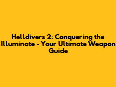 Helldivers 2: Conquering the Illuminate - Your Ultimate Weapon Guide