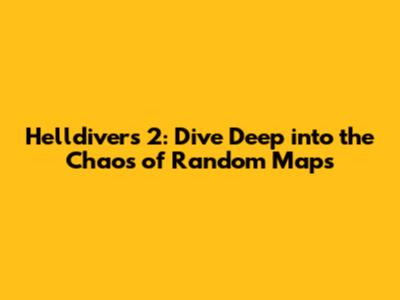 Helldivers 2: Dive Deep into the Chaos of Random Maps