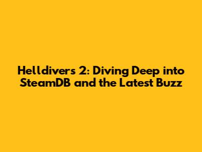 Helldivers 2: Diving Deep into SteamDB and the Latest Buzz