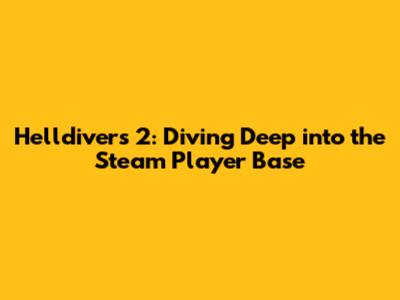 Helldivers 2: Diving Deep into the Steam Player Base