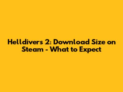 Helldivers 2: Download Size on Steam - What to Expect