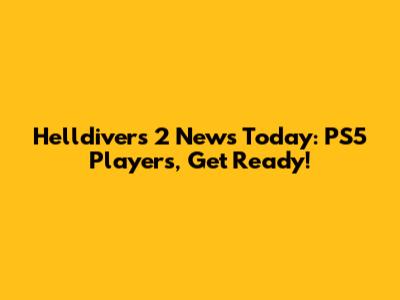 Helldivers 2 News Today: PS5 Players, Get Ready!