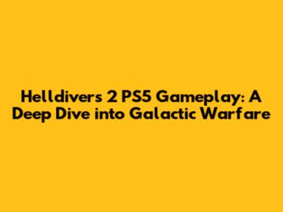 Helldivers 2 PS5 Gameplay: A Deep Dive into Galactic Warfare