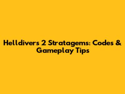 Helldivers 2 Stratagems: Codes & Gameplay Tips
