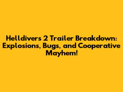 Helldivers 2 Trailer Breakdown: Explosions, Bugs, and Cooperative Mayhem!