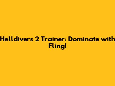 Helldivers 2 Trainer: Dominate with Fling!