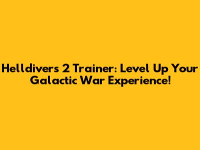 Helldivers 2 Trainer: Level Up Your Galactic War Experience!
