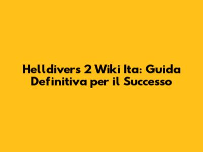 Helldivers 2 Wiki Ita: Guida Definitiva per il Successo