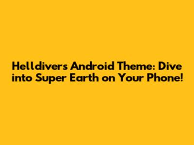Helldivers Android Theme: Dive into Super Earth on Your Phone!