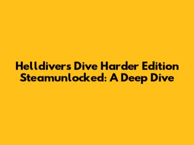 Helldivers Dive Harder Edition Steamunlocked: A Deep Dive