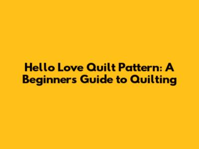Hello Love Quilt Pattern: A Beginner's Guide to Quilting