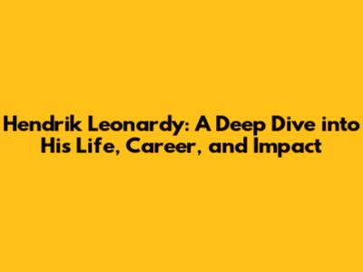 Hendrik Leonardy: A Deep Dive into His Life, Career, and Impact