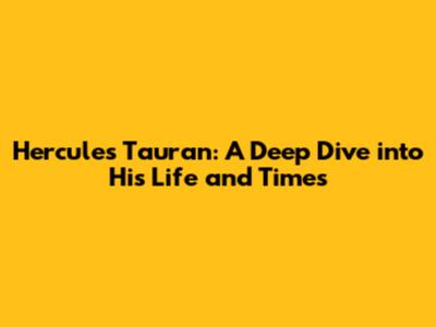 Hercules Tauran: A Deep Dive into His Life and Times