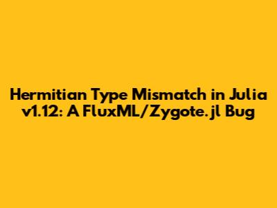 Hermitian Type Mismatch in Julia v1.12: A FluxML/Zygote.jl Bug