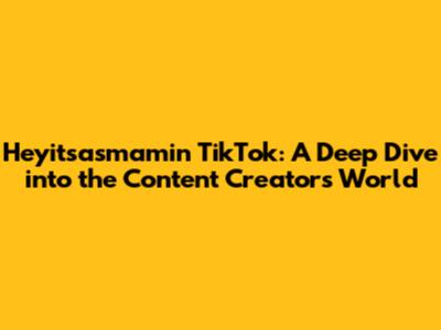 Heyitsasmamin TikTok: A Deep Dive into the Content Creator's World