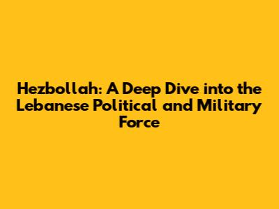 Hezbollah: A Deep Dive into the Lebanese Political and Military Force