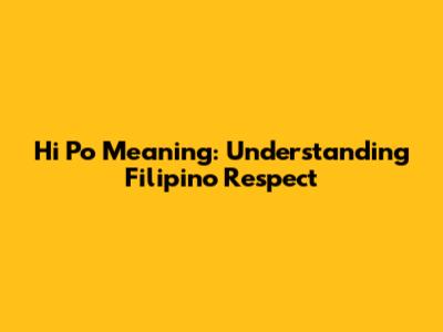 Hi Po Meaning: Understanding Filipino Respect