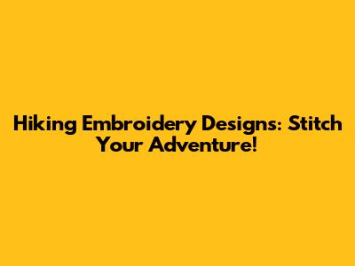 Hiking Embroidery Designs: Stitch Your Adventure!
