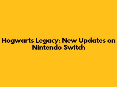 Hogwarts Legacy: New Updates on Nintendo Switch