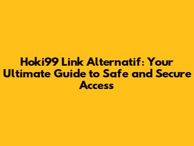 Hoki99 Link Alternatif: Your Ultimate Guide to Safe and Secure Access