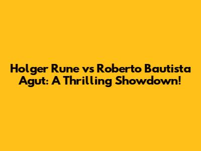 Holger Rune vs Roberto Bautista Agut: A Thrilling Showdown!