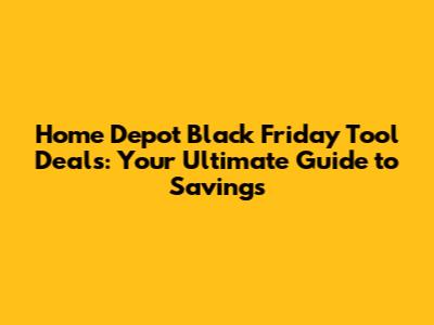 Home Depot Black Friday Tool Deals: Your Ultimate Guide to Savings