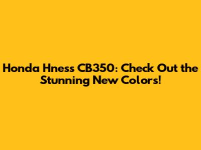 Honda H'ness CB350: Check Out the Stunning New Colors!