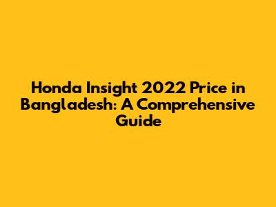 Honda Insight 2022 Price in Bangladesh: A Comprehensive Guide