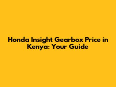 Honda Insight Gearbox Price in Kenya: Your Guide