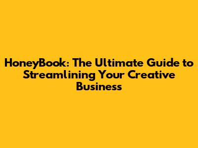HoneyBook: The Ultimate Guide to Streamlining Your Creative Business