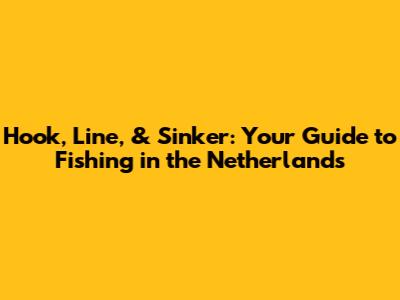Hook, Line, & Sinker: Your Guide to Fishing in the Netherlands