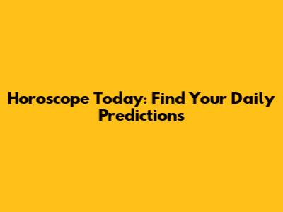 Horoscope Today: Find Your Daily Predictions