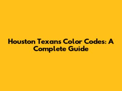 Houston Texans Color Codes: A Complete Guide