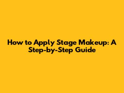 How to Apply Stage Makeup: A Step-by-Step Guide