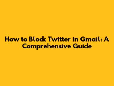 How to Block Twitter in Gmail: A Comprehensive Guide