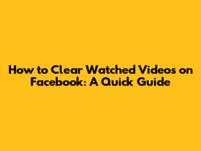 How to Clear Watched Videos on Facebook: A Quick Guide