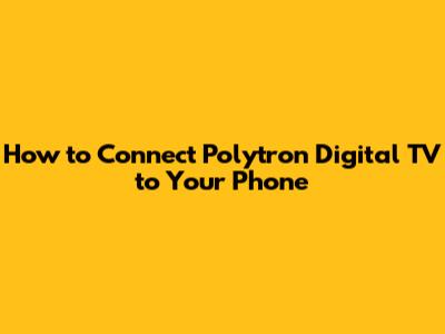 How to Connect Polytron Digital TV to Your Phone