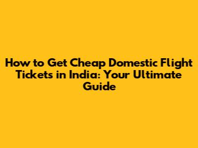 How to Get Cheap Domestic Flight Tickets in India: Your Ultimate Guide
