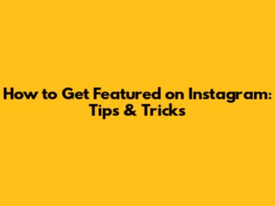 How to Get Featured on Instagram: Tips & Tricks