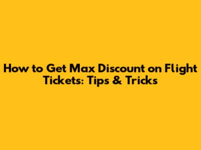 How to Get Max Discount on Flight Tickets: Tips & Tricks