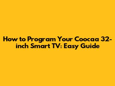How to Program Your Coocaa 32-inch Smart TV: Easy Guide