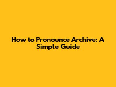 How to Pronounce Archive: A Simple Guide