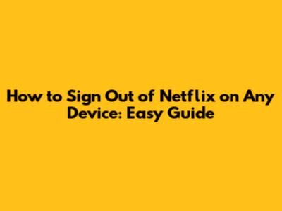 How to Sign Out of Netflix on Any Device: Easy Guide