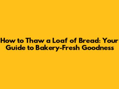 How to Thaw a Loaf of Bread: Your Guide to Bakery-Fresh Goodness