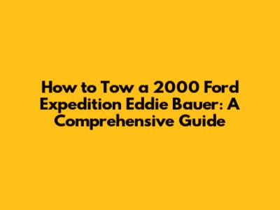 How to Tow a 2000 Ford Expedition Eddie Bauer: A Comprehensive Guide
