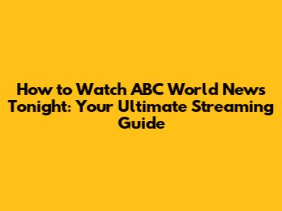 How to Watch ABC World News Tonight: Your Ultimate Streaming Guide