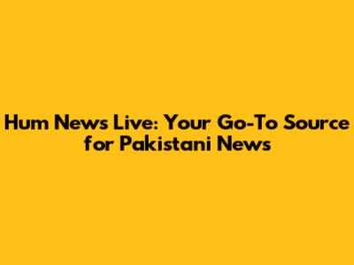 Hum News Live: Your Go-To Source for Pakistani News