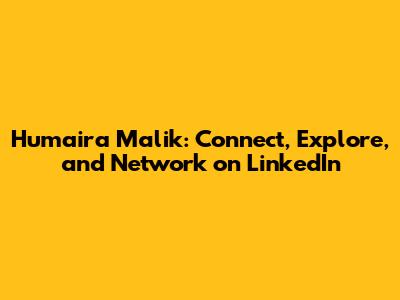 Humaira Malik: Connect, Explore, and Network on LinkedIn
