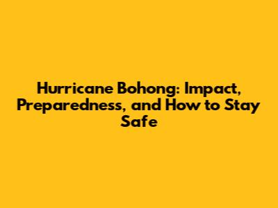Hurricane Bohong: Impact, Preparedness, and How to Stay Safe